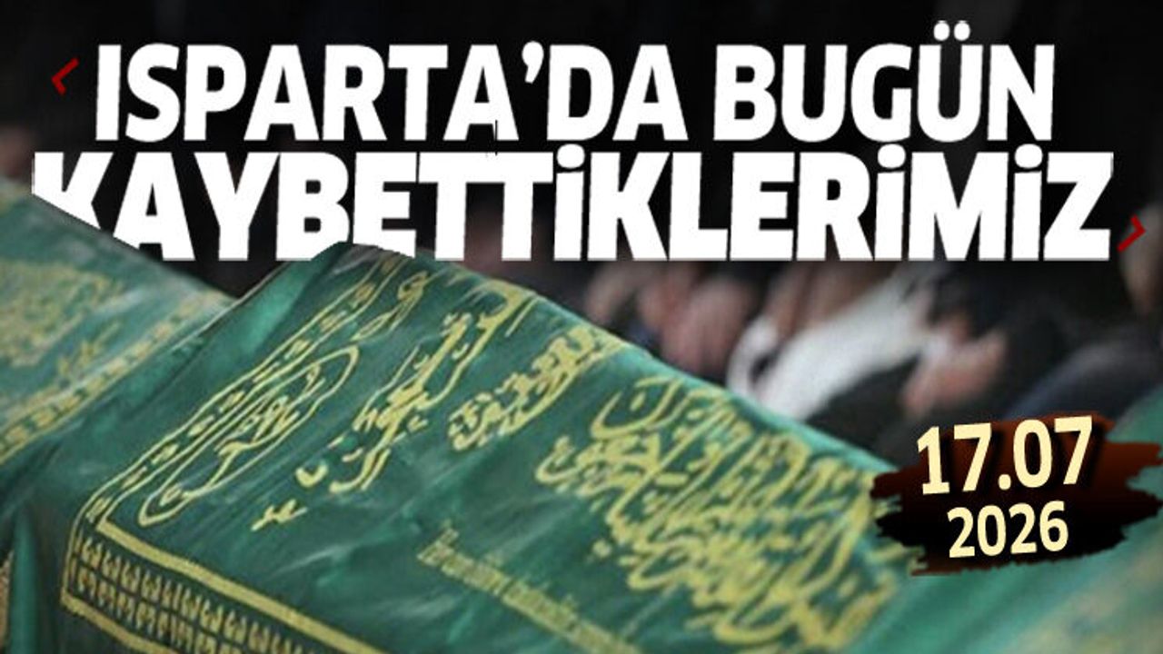 Isparta'da bugün kaybettiklerimiz 17 Temmuz 2026