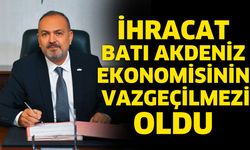 İhracat Batı Akdeniz ekonomisinin vazgeçilmezi oldu