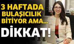 “3 Haftada Bulaşıcılık Bitiyor Ama…”