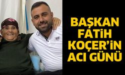 Başkan Fatih Koçer’in acı günü