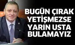 Bugün çırak yetişmezse yarın usta bulamayız