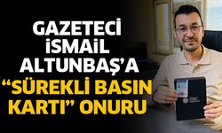 Gazeteci İsmail Altunbaş’a Sürekli Basın Kartı onuru