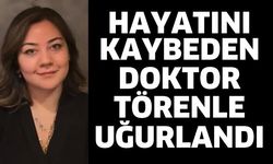Hayatını kaybeden doktor törenle uğurlandı