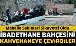 İbadethane bahçesini kahvehaneye çevirdiler