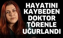 Hayatını kaybeden doktor törenle uğurlandı