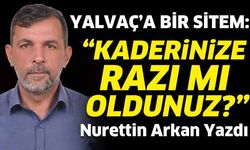 Yalvaç’a Bir Sitem: “Kaderinize razı mı oldunuz?”