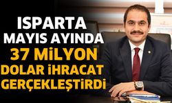 Isparta Mayıs Ayında 37 Milyon Dolar İhracat Gerçekleştirdi