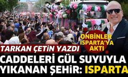 Caddeleri gül suyuyla yıkanan şehir: ISPARTA