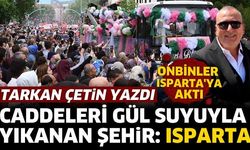 Caddeleri gül suyuyla yıkanan şehir: ISPARTA