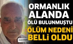Ormanlık alanda ölü bulunmuştu! Ölüm nedeni belli oldu