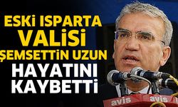 Eski Isparta Valisi Şemsettin Uzun Hayatını Kaybetti