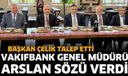 Başkan Çelik Talep Etti, Vakıfbank Genel Müdürü Arslan Sözü Verdi