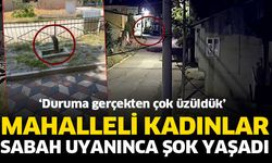 Mahalleli kadınlar sabah uyanınca şok yaşadı