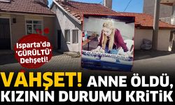 Isparta'da 'gürültü' dehşeti! Anne hayatını kaybetti, kızı ağır yaralı