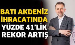 Batı Akdeniz ihracatında yüzde 41’lik rekor artış
