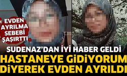 Hastaneye gidiyorum diyerek evden ayrılan Sudenaz'dan iyi haber
