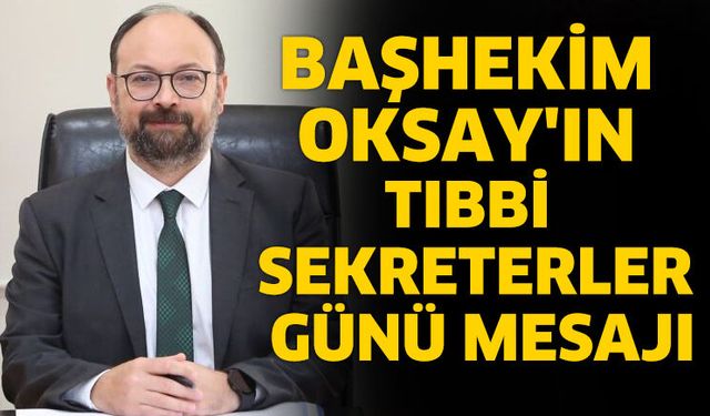 Başhekim Oksay’dan Tıbbi Sekreterler Günü Mesajı