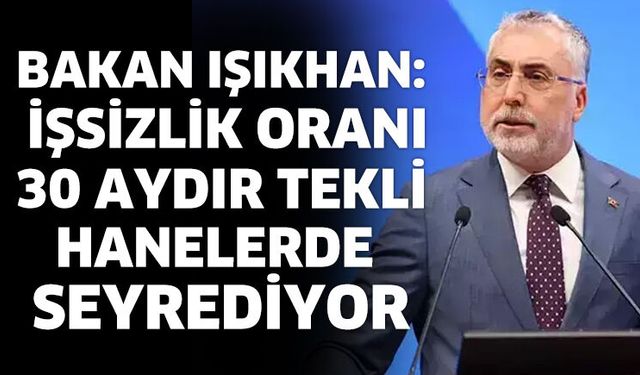 Bakan Işıkhan: İşsizlik oranı 30 aydır tekli hanelerde seyrediyor
