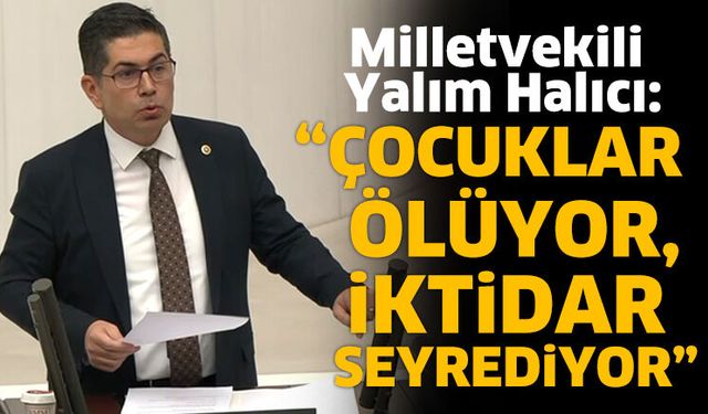 CHP’li Yalım Halıcı: “Çocuklar Ölüyor, İktidar Seyrediyor”