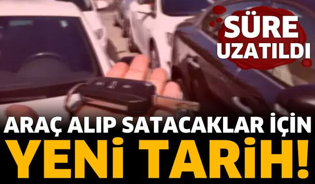 Araç alıp satacaklar için yeni tarih!