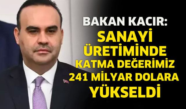 Sanayi üretiminde katma değerimiz 241 milyar dolara yükseldi