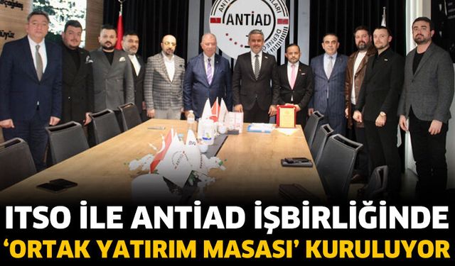 ITSO ile ANTİAD İşbirliğinde ‘Ortak Yatırım Masası’ Kuruluyor