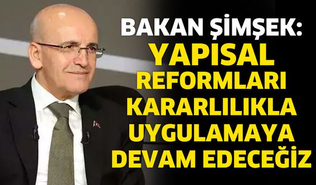 Yapısal reformları kararlılıkla uygulamaya devam edeceğiz
