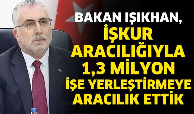 Bakan Işıkhan, İŞKUR aracılığıyla 1,3 milyon işe yerleştirmeye aracılık ettik