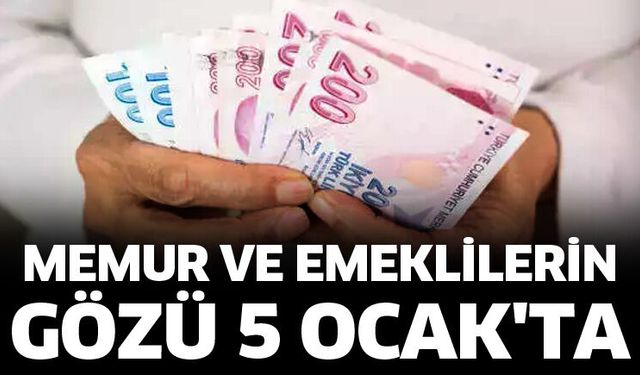 Memur ve emeklilerin gözü 5 Ocak'ta