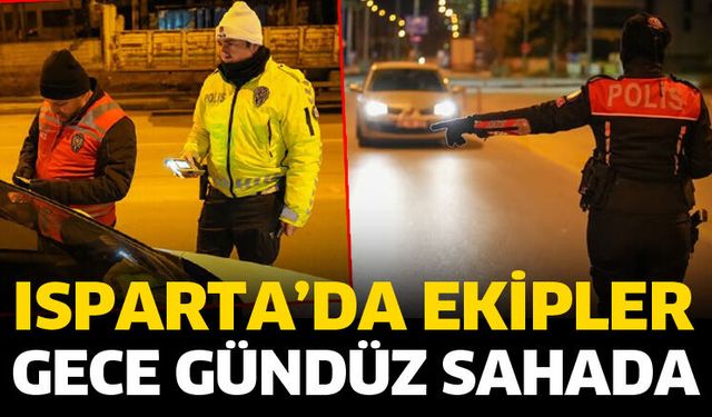 Isparta’da ekipler gece gündüz denetimde
