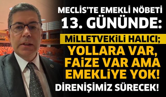 Milletvekili Halıcı; Yollara var, faize var ama emekliye yok