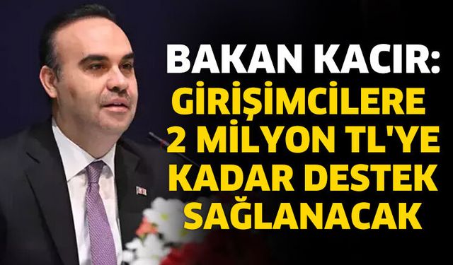 Bakan Kacır: Girişimcilere 2 milyon TL'ye kadar destek sağlanacak