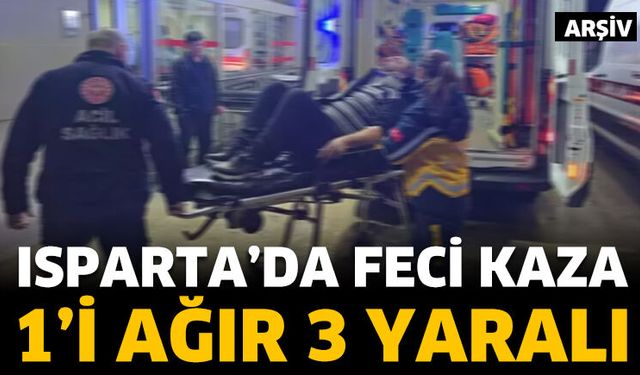 Isparta'da feci kaza! 1'i ağır 3 yaralı