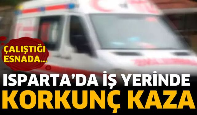 Isparta’da İş Yerinde Korkunç Kaza