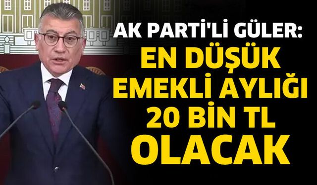 AK Parti'li Güler: En düşük emekli aylığı 20 bin TL olacak