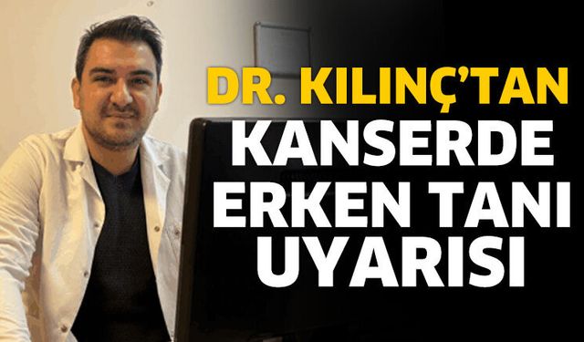 Dr. Kılınç’tan Kanserde Erken Tanı Uyarısı