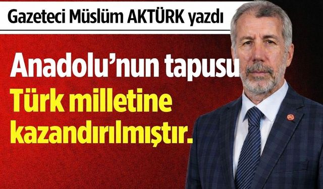 Anadolu’nun tapusu Türk milletine kazandırılmıştır.