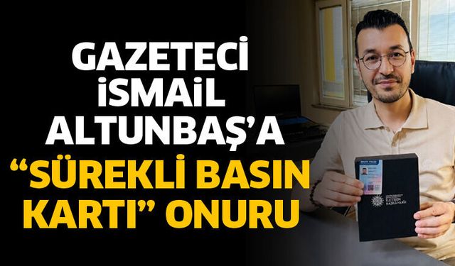 Gazeteci İsmail Altunbaş’a Sürekli Basın Kartı onuru