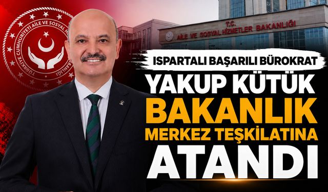 Ispartalı Başarılı Bürokrat Yakup Kütük Bakanlık Merkez Teşkilatına Atandı