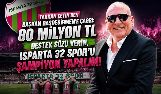TARKAN ÇETİN’DEN BAŞKAN BAŞDEĞİRMEN’E ÇAĞRI; “80 MİLYON TL DESTEK SÖZÜ VERİN, ISPARTA 32 SPOR’U ŞAMPİYON YAPALIM”