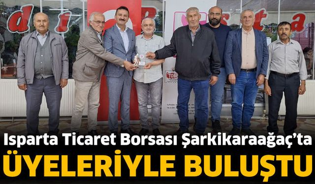 Isparta Ticaret Borsası Şarkikaraağaç’ta Üyeleriyle Buluştu