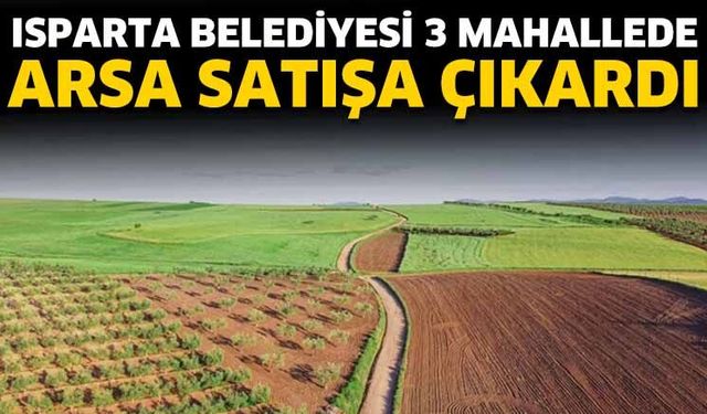 Isparta Belediyesi 3 Mahallede arsa satışa çıkardı