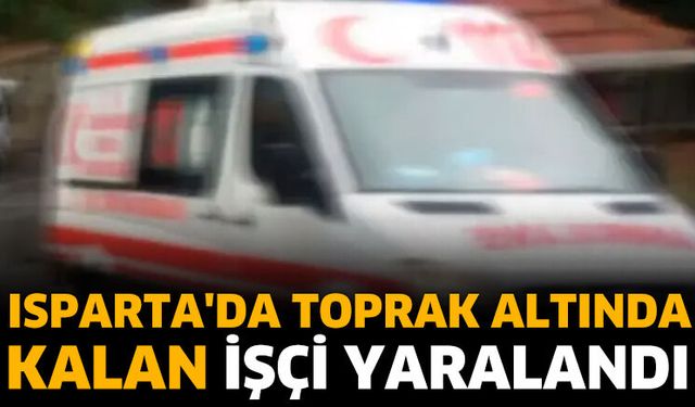Isparta'da toprak altında kalan işçi yaralandı
