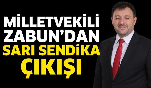 Milletvekili Zabun’dan Sarı Sendika Çıkışı