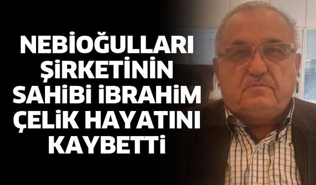 İbrahim Çelik hayatını kaybetti