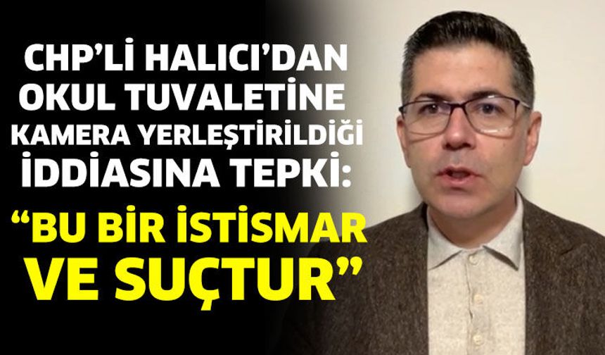 CHP’li Halıcı’dan Okul Tuvaletine Kamera Yerleştirildiği İddiasına Tepki