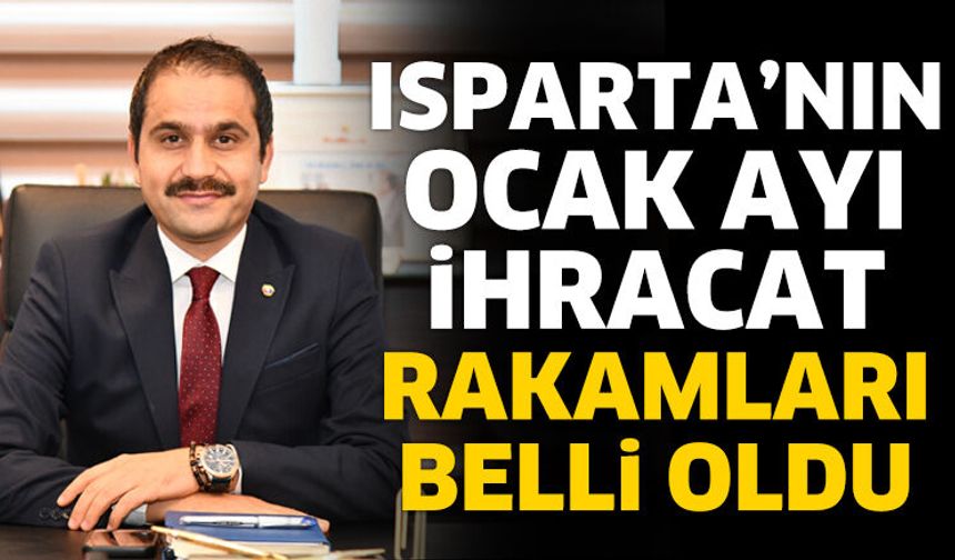Isparta’nın Ocak ayı ihracat rakamları belli oldu
