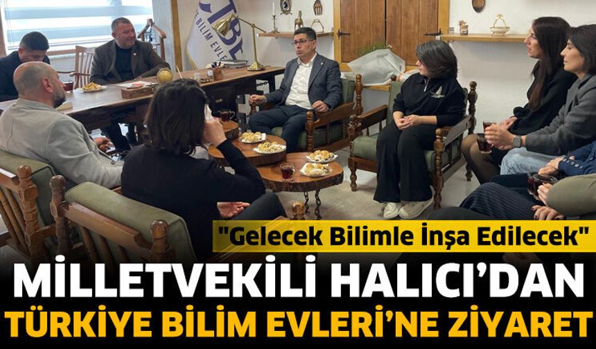Milletvekili Halıcı’dan Türkiye Bilim Evleri’ne Ziyaret
