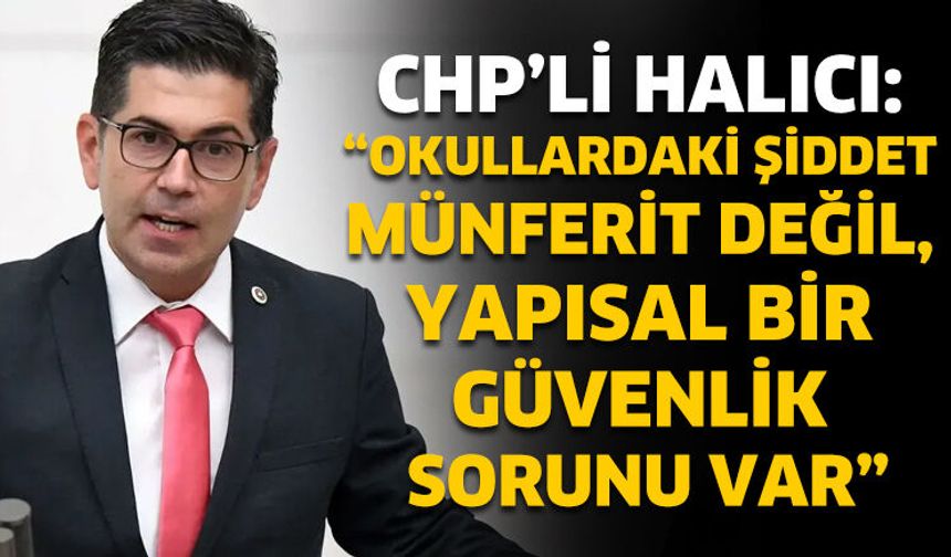 CHP’li Halıcı: “Okullardaki şiddet münferit değil, yapısal bir güvenlik sorunu var”