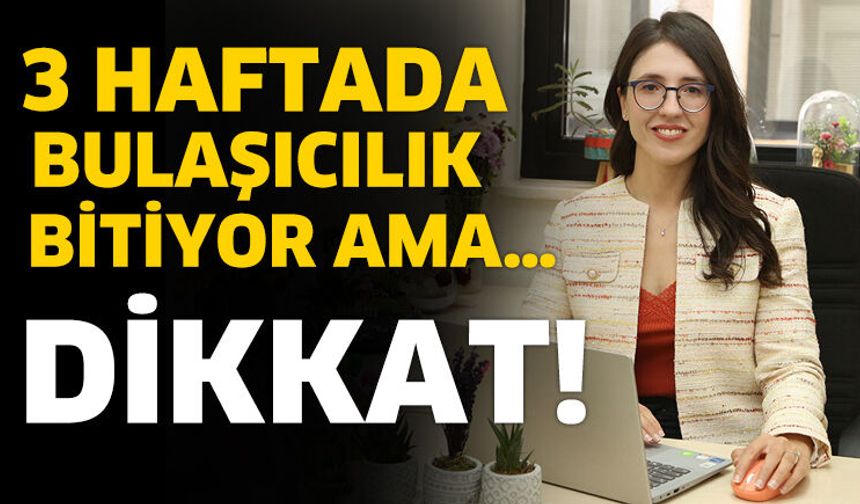 “3 Haftada Bulaşıcılık Bitiyor Ama…”